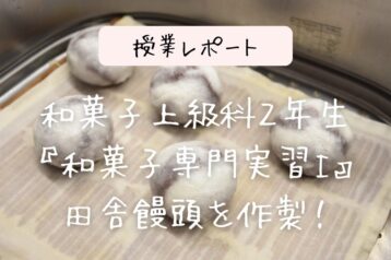 ＜授業レポート＞和菓子上級科2年生：和菓子専門実習Ⅰ：田舎饅頭に挑戦しました！