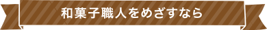 和菓子職人をめざすなら