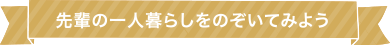 先輩の一人暮らしをのぞいてみよう